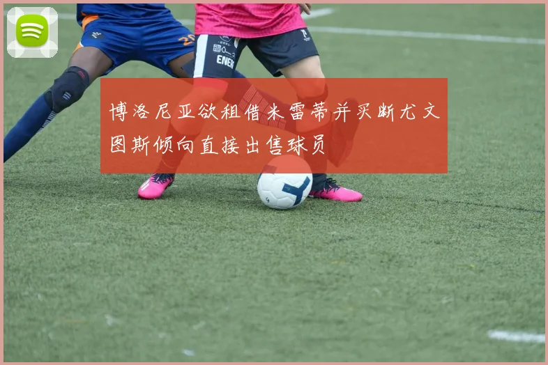 博洛尼亚欲租借米雷蒂并买断尤文图斯倾向直接出售球员