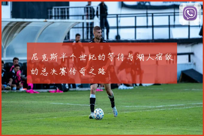 尼克斯半个世纪的等待与湖人宿敌的总决赛传奇之路