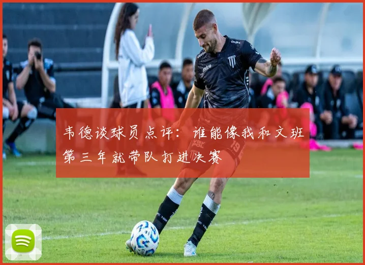 韦德谈球员点评：谁能像我和文班第三年就带队打进决赛