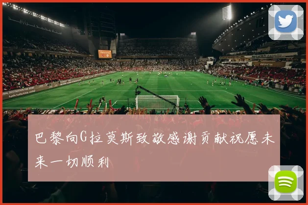 巴黎向G拉莫斯致敬感谢贡献祝愿未来一切顺利