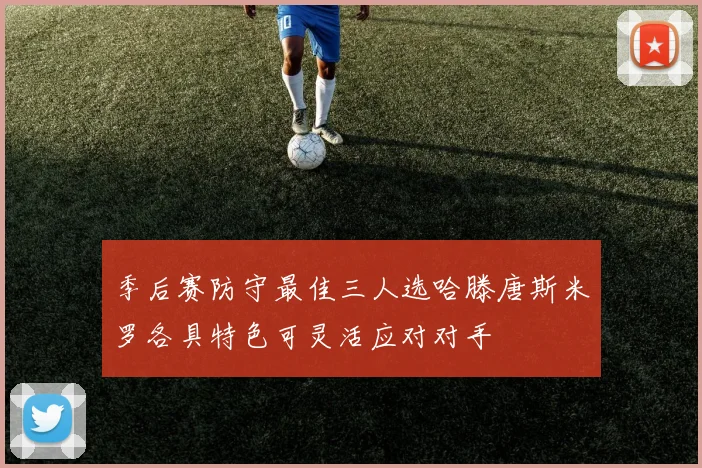 季后赛防守最佳三人选哈滕唐斯米罗各具特色可灵活应对对手