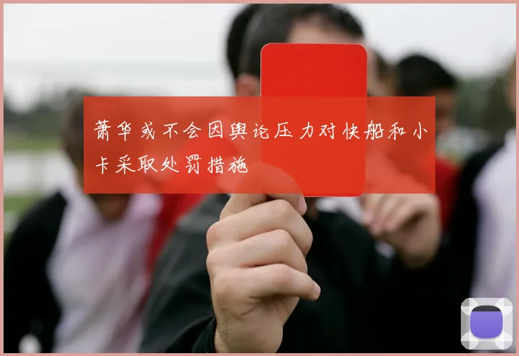 萧华或不会因舆论压力对快船和小卡采取处罚措施