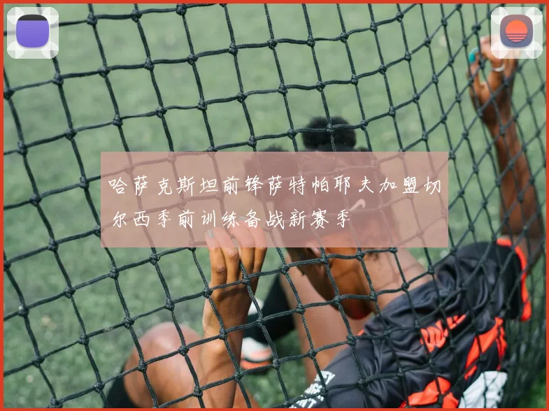哈萨克斯坦前锋萨特帕耶夫加盟切尔西季前训练备战新赛季