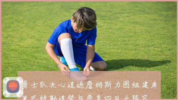 勇士队决心追逐詹姆斯力图组建库里巴特勒追梦与詹皇四巨头阵容