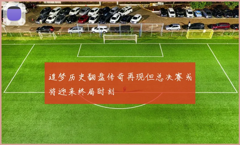 追梦历史翻盘传奇再现但总决赛或将迎来终局时刻