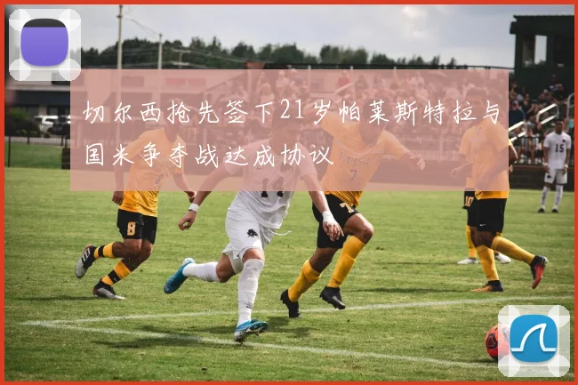 切尔西抢先签下21岁帕莱斯特拉与国米争夺战达成协议