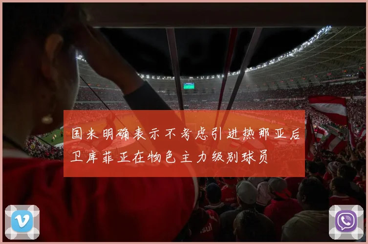 国米明确表示不考虑引进热那亚后卫库菲正在物色主力级别球员