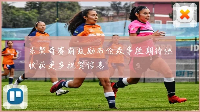 东契奇赛前鼓励布伦森争胜期待他收获更多祝贺信息