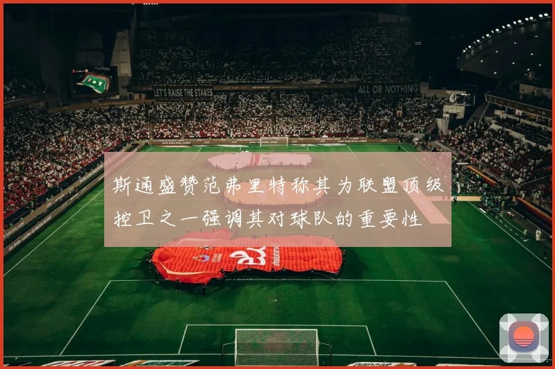 斯通盛赞范弗里特称其为联盟顶级控卫之一强调其对球队的重要性